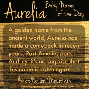 Aurelia: Baby Name of the Day - Appellation Mountain