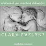 Name Help: Boy Girl Twin Siblings for Clara Evelyn
