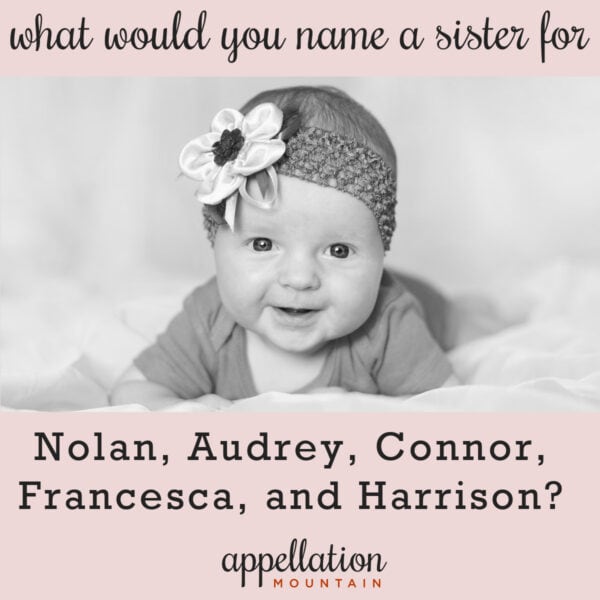 Name Help: Sweet Spot Girl Name to Go With Nolan, Audrey, Connor, Francesca, and Harrison